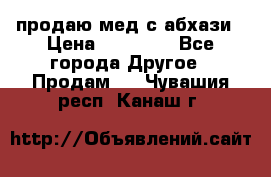 продаю мед с абхази › Цена ­ 10 000 - Все города Другое » Продам   . Чувашия респ.,Канаш г.